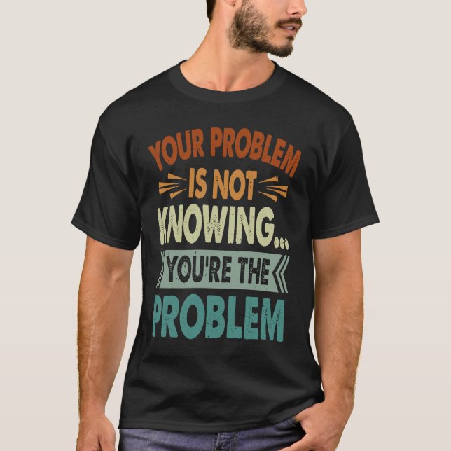Your Problem Is Not Knowing  You're The Problem  1 T-Shirt (Front)