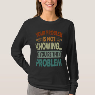 Your Problem Is Not Knowing You're The Problem 1 T-Shirt