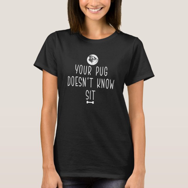 Your Pug Doesn't Know Sit Apparel T-Shirt (Front)