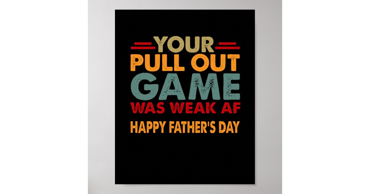 Your Pull Out Game Was Weak Af Happy Fathers Day Poster