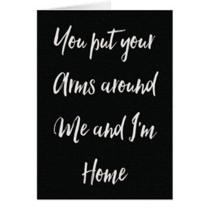**YOUR PUT YOUR ARMS AROUND ME AND I'M HOME** LOVE CARDS