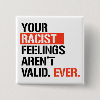 Your racist feelings aren't valid ever button