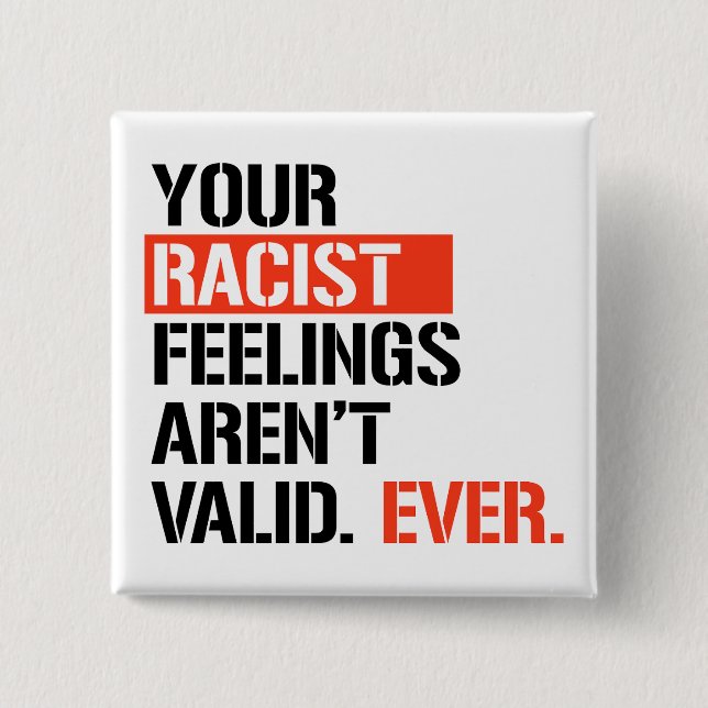 Your racist feelings aren't valid ever button (Front)