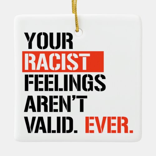 Your racist feelings arent valid ever ceramic ornament