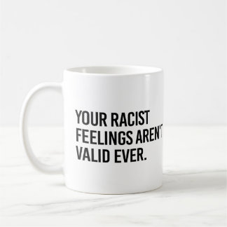 Your racist feelings aren't valid ever coffee mug