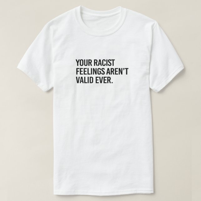 Your racist feelings aren't valid ever T-Shirt (Design Front)