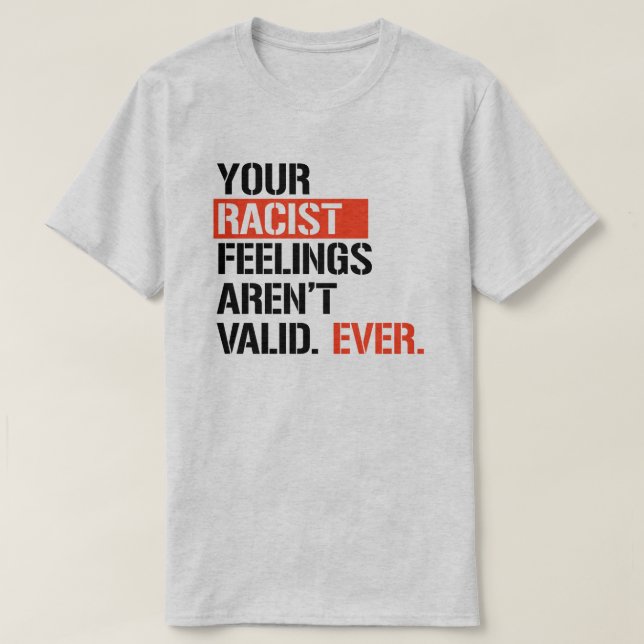 Your racist feelings aren't valid ever T-Shirt (Design Front)