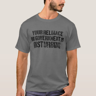 Your Reliance On Government Is Disturbing Prepper T-Shirt