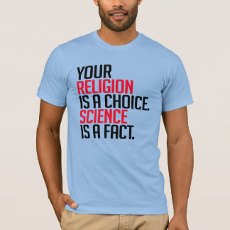 Your Religion is a choice and Science is a fact T-Shirt