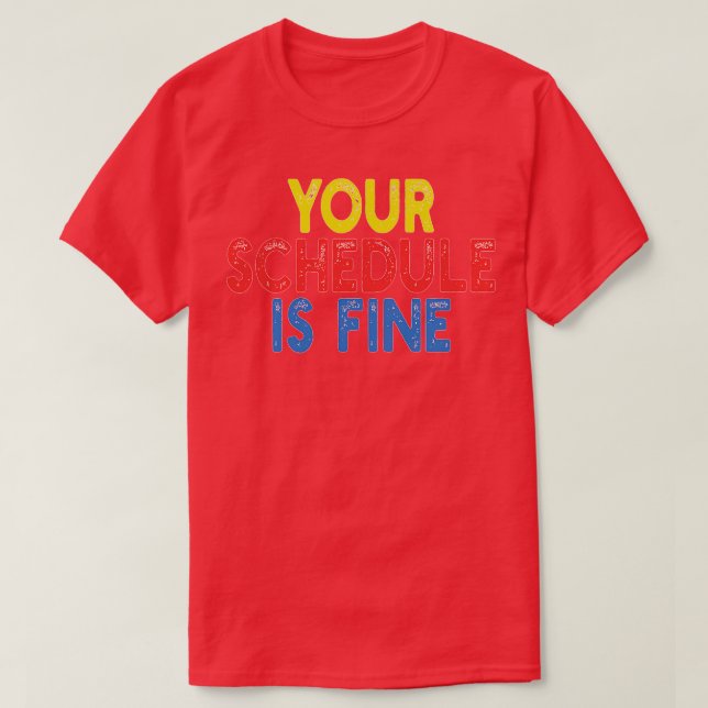 Your Schedule is fine T-Shirt (Design Front)