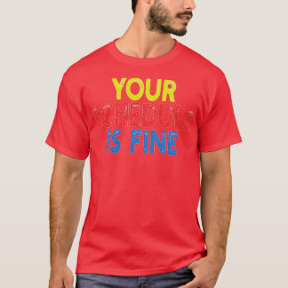 Your Schedule is fine T-Shirt