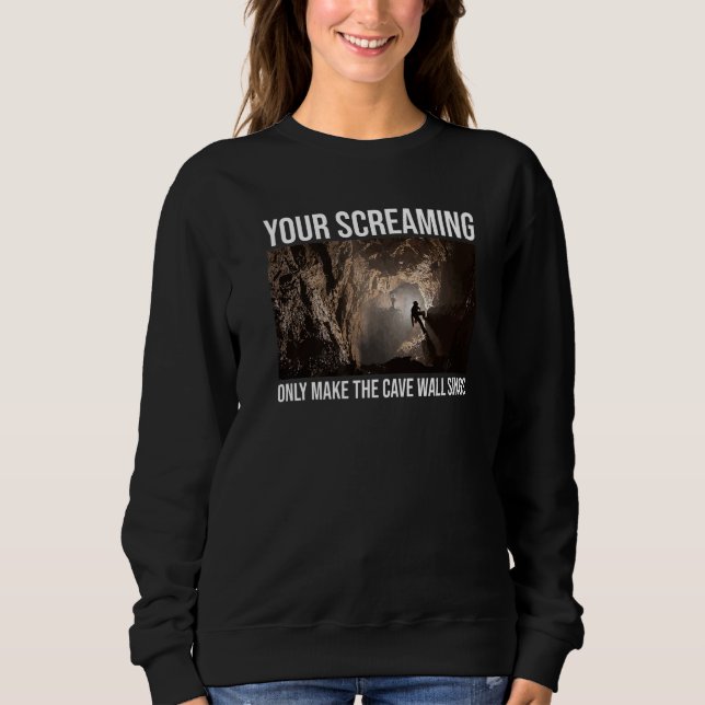 Your Screaming Only Make The Cave Wall Sing Caver  Sweatshirt (Front)