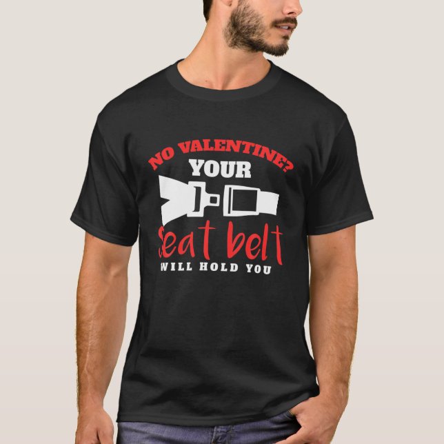 Your Seat Belt Will Hold You Valentines Day Car Lo T-Shirt (Front)