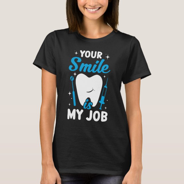 Your Smile Is My Job   Dentist Helper and Dental T T-Shirt (Front)