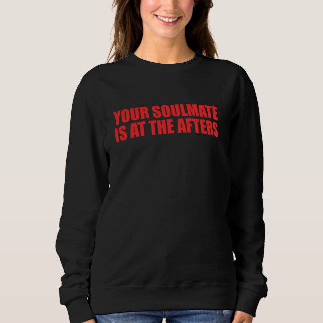 Your Soulmate Is At The Afters Funny Quote Sweatshirt (Front)