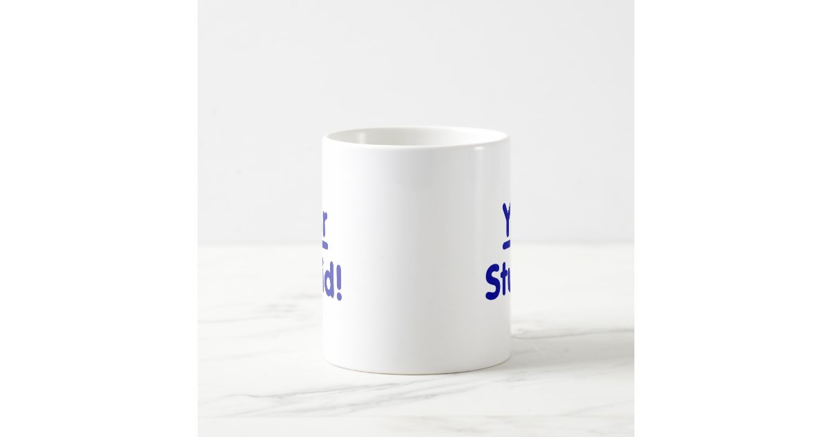 Your Stupid! Coffee Mug | Zazzle