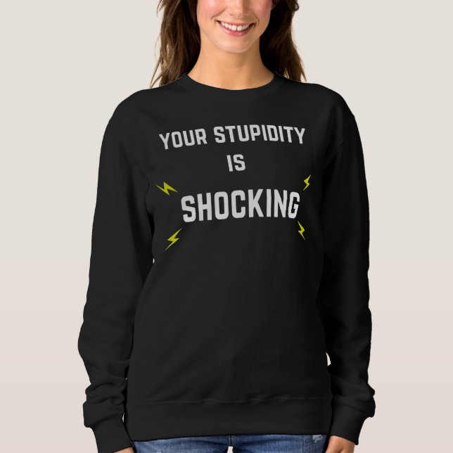 Your Stupidity Is Shocking  With Lightening Bolts Sweatshirt (Front)