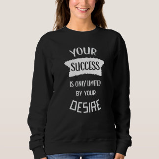 Your Success Is Only  By Your Desire Success Quote Sweatshirt