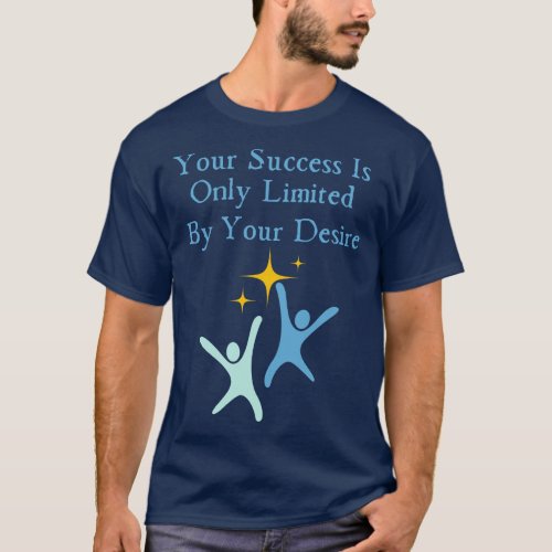 Your Success Is Only Limited By Your Desire T_Shirt
