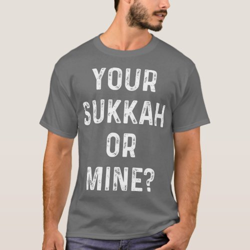 Your Sukkah Or Mine Happy Sukkot Gift For Jewish H T_Shirt