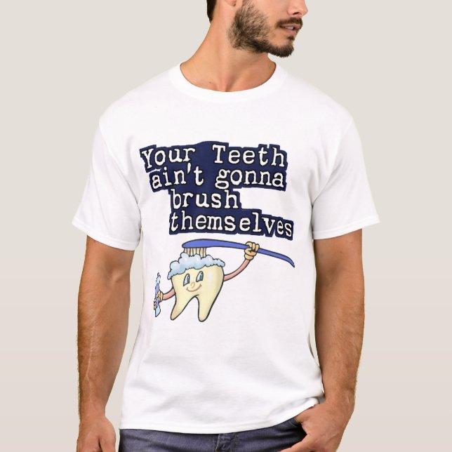 Your Teeth Aint Gonna Brush Themselves T-Shirt (Front)