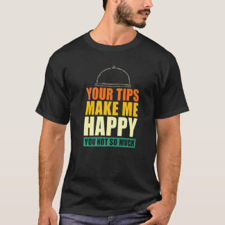 Your Tips Make Me Happy You Not So Much Waiter W T-Shirt