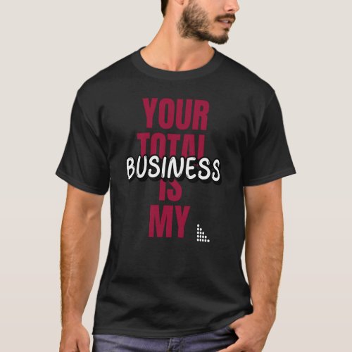 Your Total is my Business T_Shirt