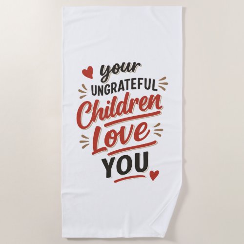Your Ungrateful Children Love You Mothers Day Beach Towel