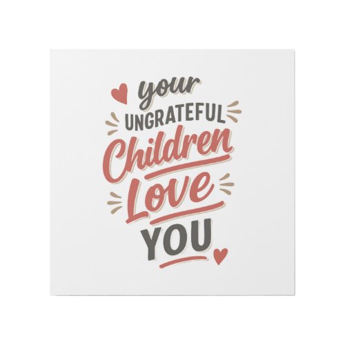 Your Ungrateful Children Love You Mothers Day Gallery Wrap