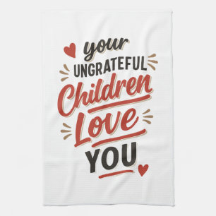 Your Ungrateful Children Love You Mothers Day Kitchen Towel