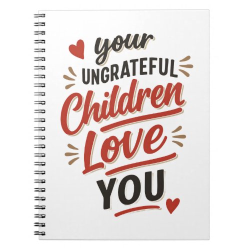 Your Ungrateful Children Love You Mothers Day Notebook