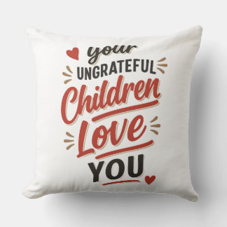 Your Ungrateful Children Love You Mothers Day Throw Pillow