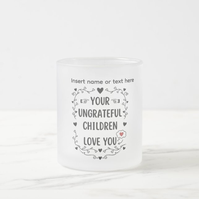 Your Ungrateful Children Love You Personalized Frosted Glass Coffee Mug (Center)