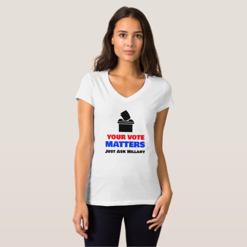 Your Vote Matters Just Ask Hillary T_Shirt