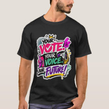 Your Vote. Your Voice. Our Future! T-Shirt