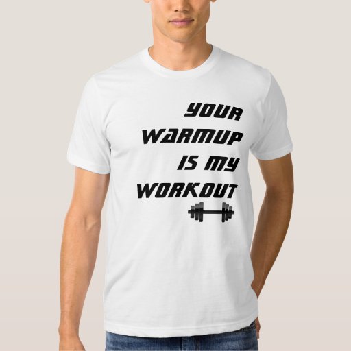 Your Warmup is my Workout, Funny Bodybuilder Shirt | Zazzle