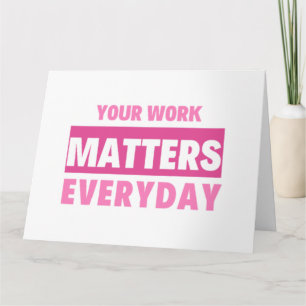 Your Work Matters Everyday 2 Card