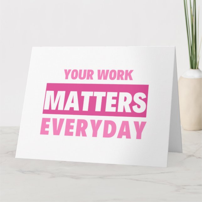Your Work Matters Everyday 2 Card (Front)