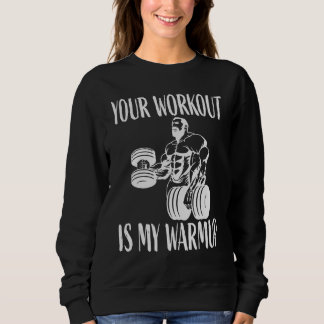 Your workout is my warmup Bodybuilding and Workout Sweatshirt