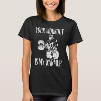 Your workout is my warmup Bodybuilding and Workout T-Shirt
