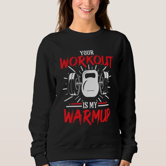Your Workout Is My Warmup Fitness Body Building Bo Sweatshirt (Front)