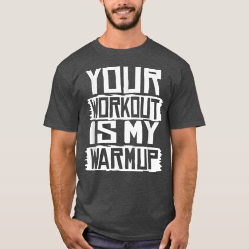 Your Workout Is My Warmup Fitness Exercise Motivat T_Shirt