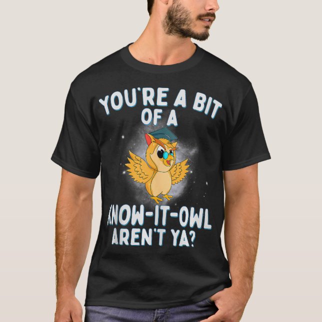 You're a bit of a know it OWL aren't ya Funny owl  T-Shirt (Front)