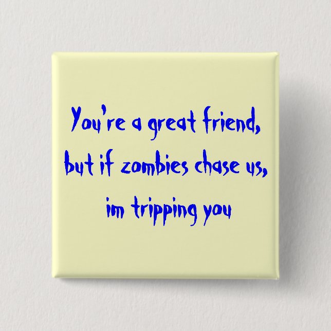 You're a great friend,but if zombies chase us, ... pinback button (Front)