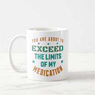 You're About To Exceed The Limits Of My Medication Coffee Mug