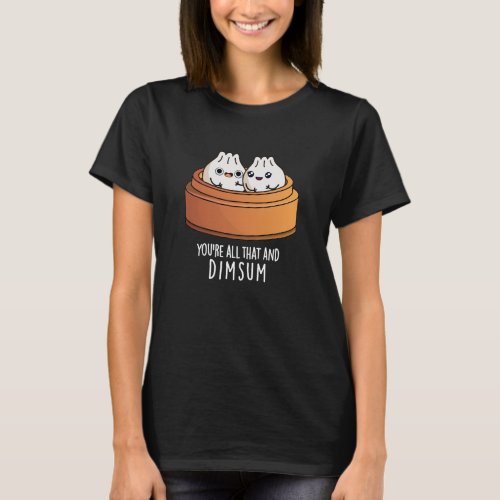 Youre All That And Dimsum Funny Food Pun Dark BG T_Shirt