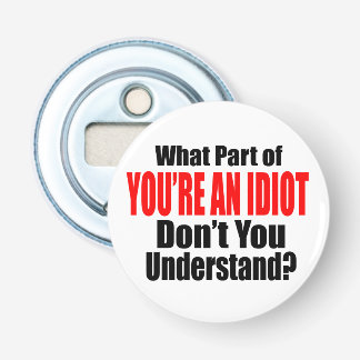 You're an Idiot Bottle Opener