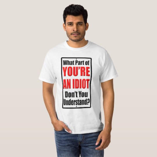 You're an Idiot T-Shirt | Zazzle.com