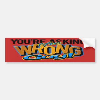 You&#39;re asking the wrong guy bumper sticker
