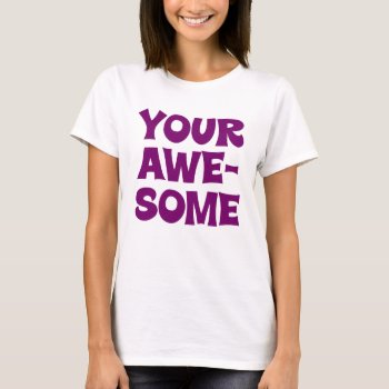 You're Awesome  But I Am Your Awesome T-shirt by egogenius at Zazzle
